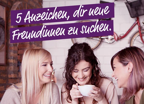 5 Anzeichen, dass du dir vielleicht neue Freundinnen suchen solltest!